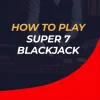 How to Play Super 7 Blackjack: Rules, Side Bets, and Tips